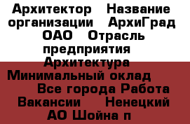 Архитектор › Название организации ­ АрхиГрад, ОАО › Отрасль предприятия ­ Архитектура › Минимальный оклад ­ 45 000 - Все города Работа » Вакансии   . Ненецкий АО,Шойна п.